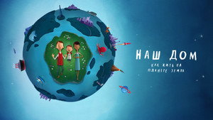 Наш дом: Как жить на планете Земля (мультфильм, 2020)